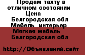 Продам тахту в отличном состоянии › Цена ­ 15 - Белгородская обл. Мебель, интерьер » Мягкая мебель   . Белгородская обл.